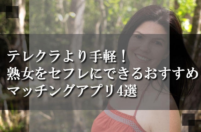 テレクラより手軽！熟女をセフレにできるおすすめマッチングアプリ4選