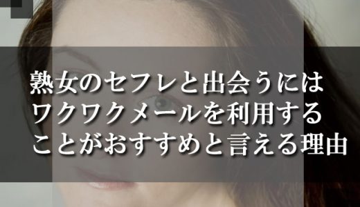 熟女のセフレと出会うにはワクワクメールを利用することがおすすめと言える理由