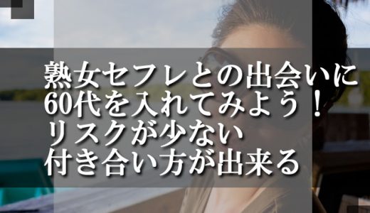 熟女セフレとの出会いに60代を入れてみよう！リスクが少ない付き合い方が出来る