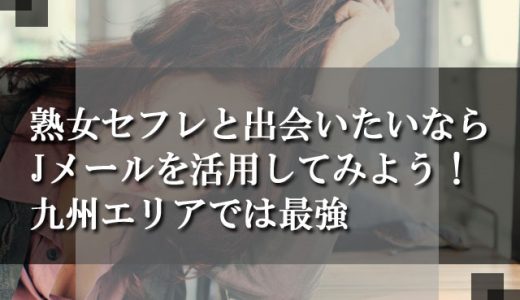 熟女セフレと出会いたいならJメールを活用してみよう！九州エリアでは最強